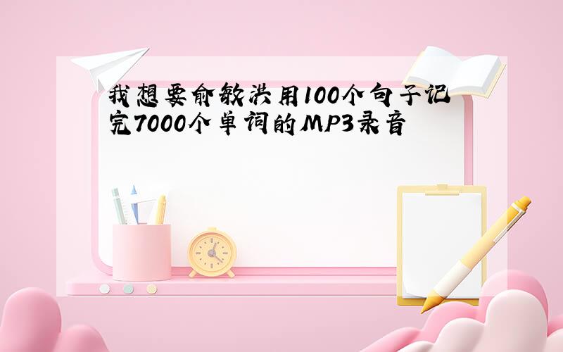 我想要俞敏洪用100个句子记完7000个单词的MP3录音