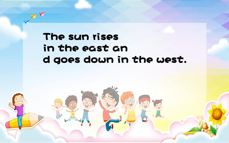 The sun rises in the east and goes down in the west.