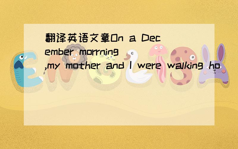 翻译英语文章On a December morrning,my mother and I were walking ho