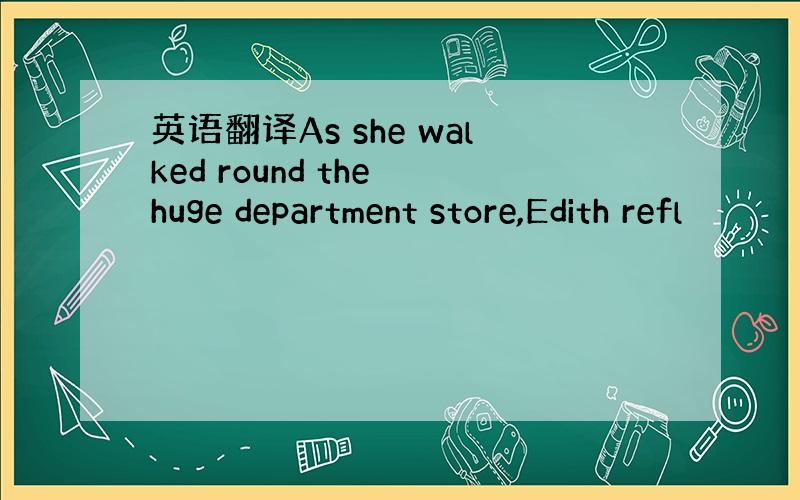 英语翻译As she walked round the huge department store,Edith refl