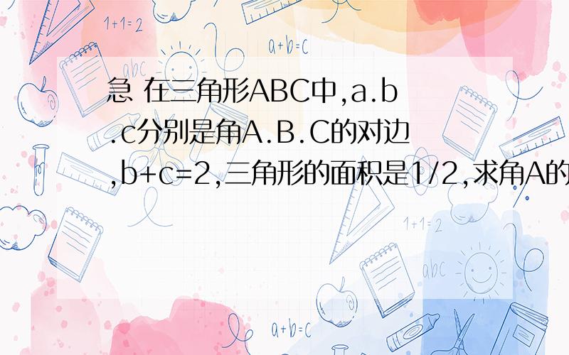 急 在三角形ABC中,a.b.c分别是角A.B.C的对边,b+c=2,三角形的面积是1/2,求角A的最大值?