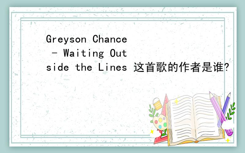 Greyson Chance - Waiting Outside the Lines 这首歌的作者是谁?