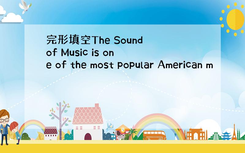 完形填空The Sound of Music is one of the most popular American m