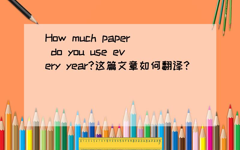 How much paper do you use every year?这篇文章如何翻译?