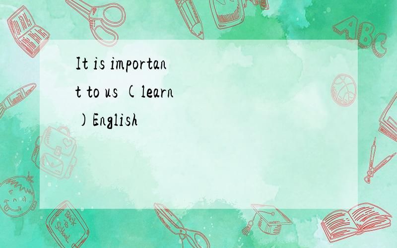 It is important to us (learn)English
