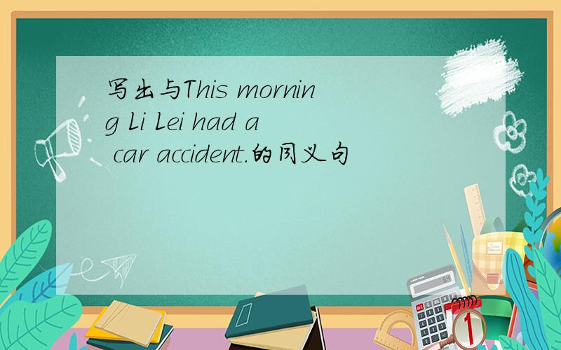 写出与This morning Li Lei had a car accident.的同义句