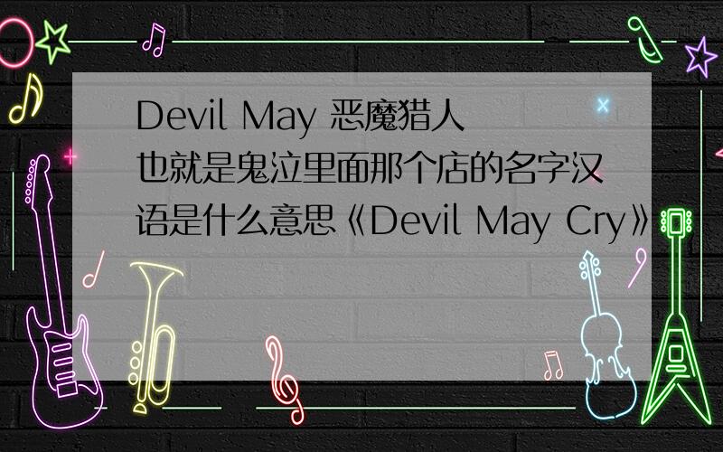 Devil May 恶魔猎人也就是鬼泣里面那个店的名字汉语是什么意思《Devil May Cry》