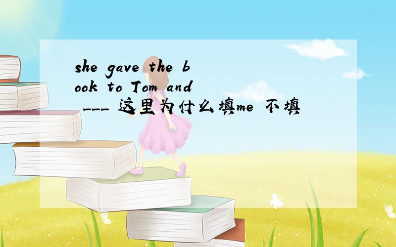 she gave the book to Tom and ___ 这里为什么填me 不填