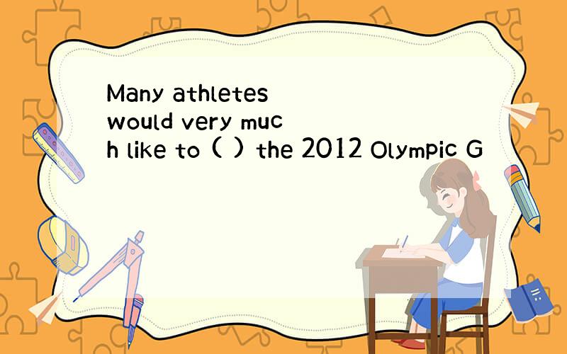 Many athletes would very much like to ( ) the 2012 Olympic G