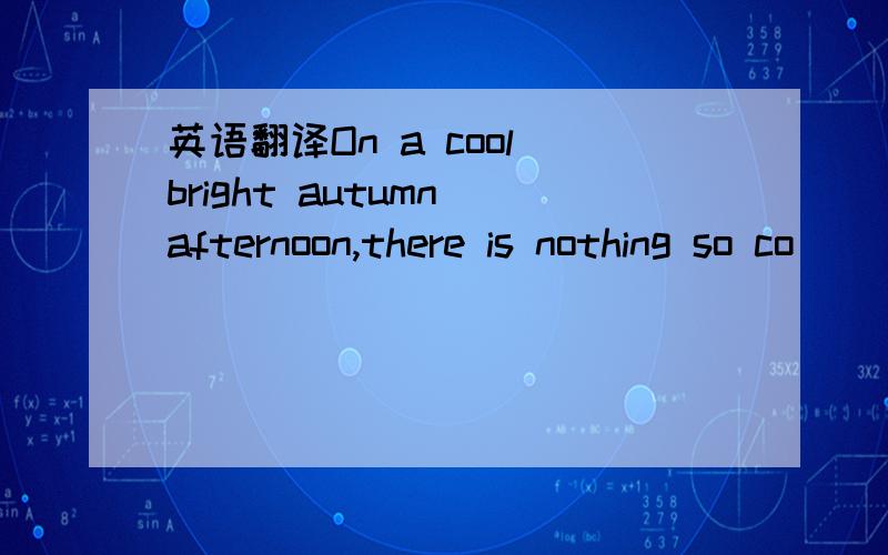 英语翻译On a cool bright autumn afternoon,there is nothing so co