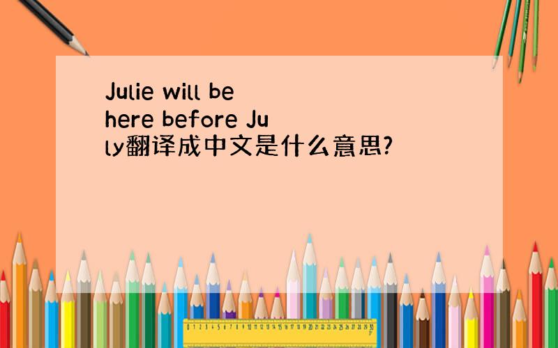Julie will be here before July翻译成中文是什么意思?