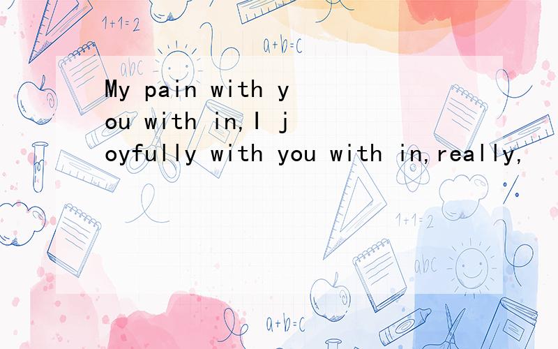 My pain with you with in,I joyfully with you with in,really,