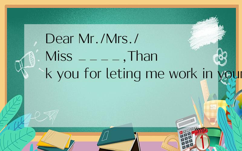 Dear Mr./Mrs./Miss ____,Thank you for leting me work in your