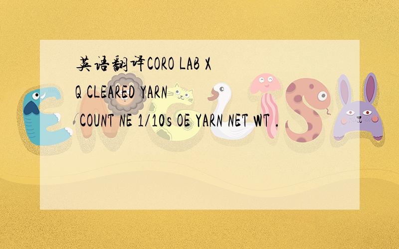 英语翻译CORO LAB XQ CLEARED YARN COUNT NE 1/10s OE YARN NET WT .