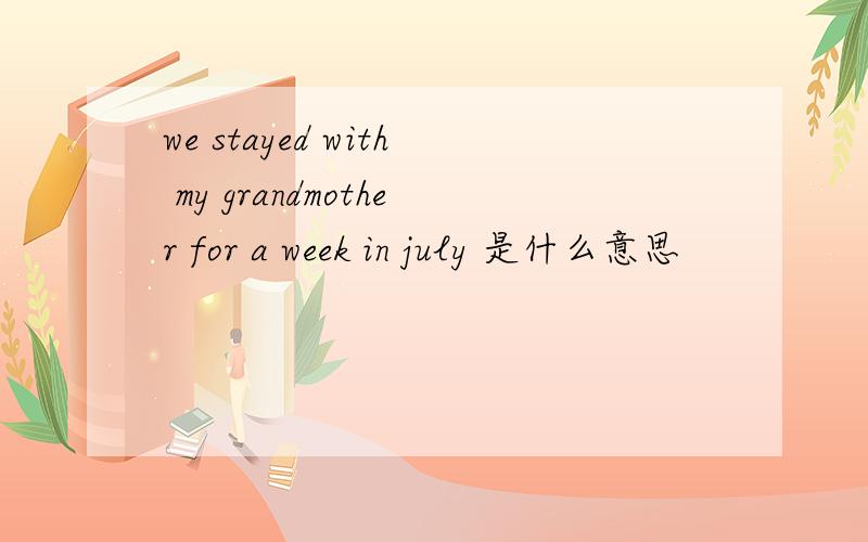 we stayed with my grandmother for a week in july 是什么意思