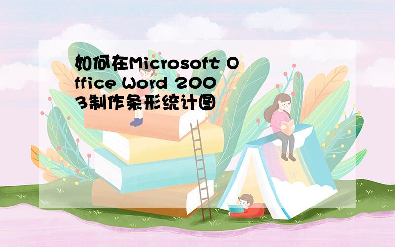 如何在Microsoft Office Word 2003制作条形统计图