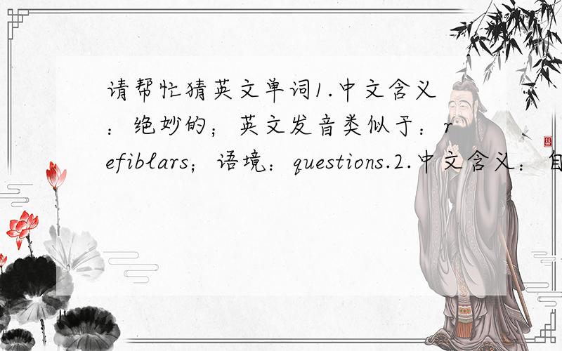 请帮忙猜英文单词1.中文含义：绝妙的；英文发音类似于：refiblars；语境：questions.2.中文含义：自然地
