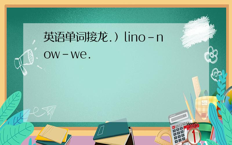 英语单词接龙.）lino-now-we.