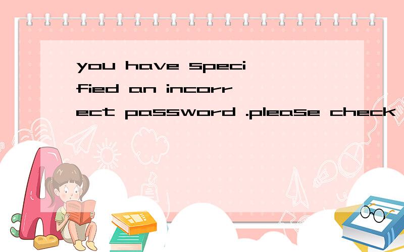you have specified an incorrect password .please check your