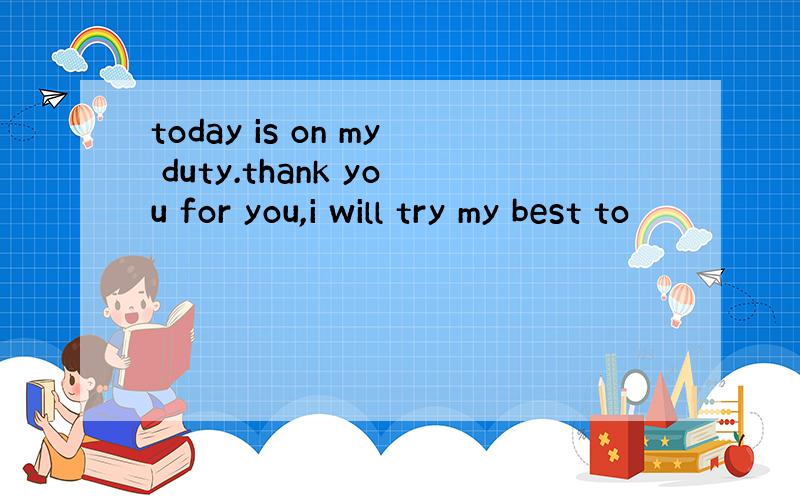 today is on my duty.thank you for you,i will try my best to