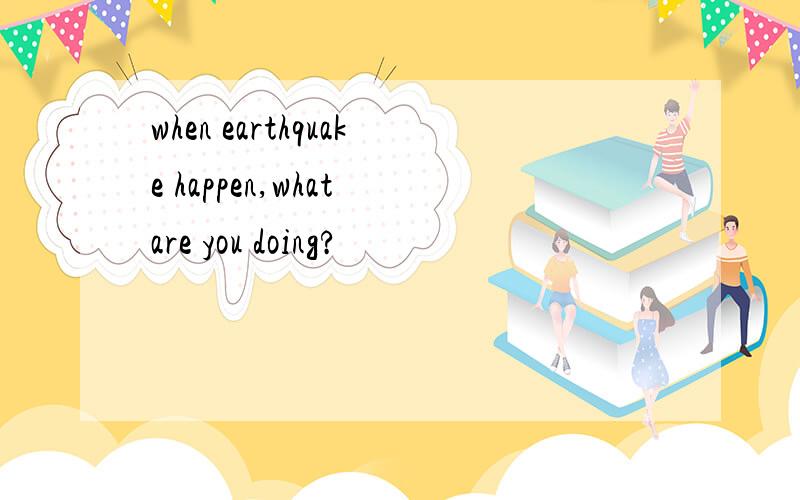 when earthquake happen,what are you doing?