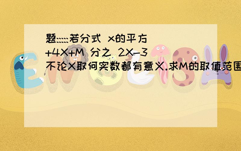 题:::::若分式 x的平方+4X+M 分之 2X-3 不论X取何实数都有意义.求M的取值范围?