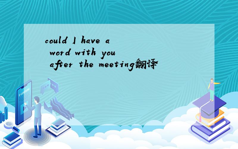 could I have a word with you after the meeting翻译