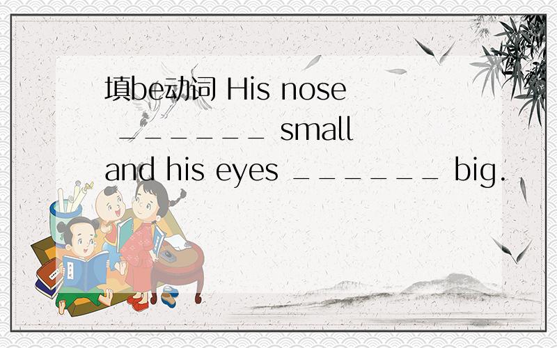 填be动词 His nose ______ small and his eyes ______ big.