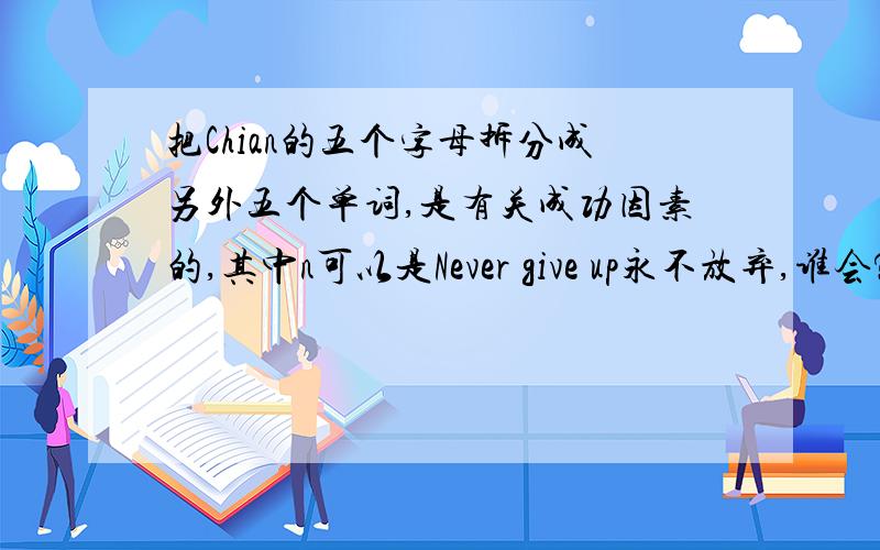 把Chian的五个字母拆分成另外五个单词,是有关成功因素的,其中n可以是Never give up永不放弃,谁会?