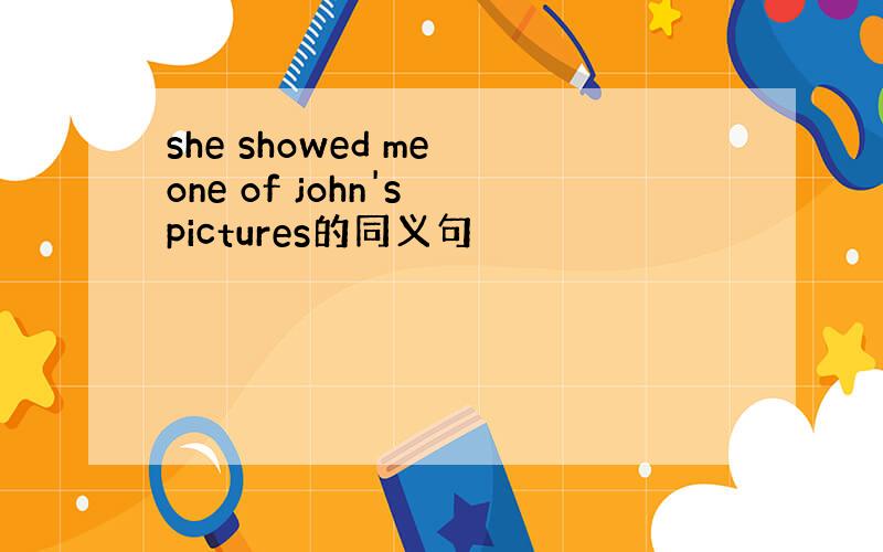 she showed me one of john's pictures的同义句