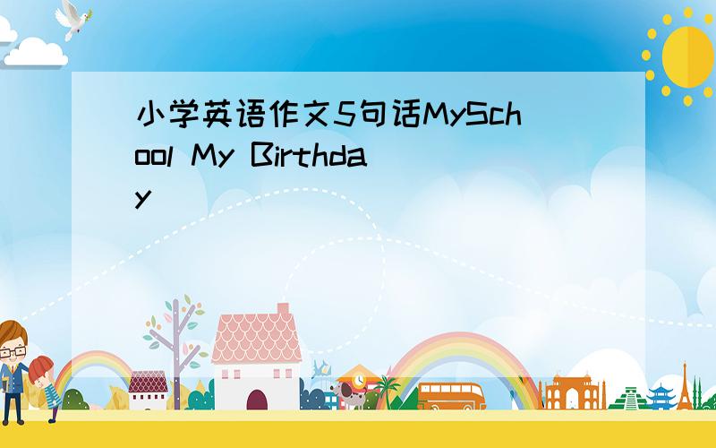 小学英语作文5句话MySchool My Birthday