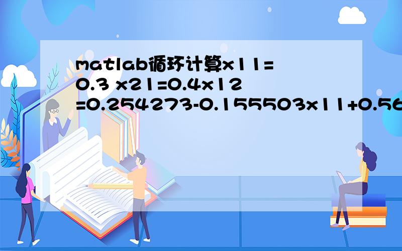 matlab循环计算x11=0.3 x21=0.4x12=0.254273-0.155503x11+0.560625x2