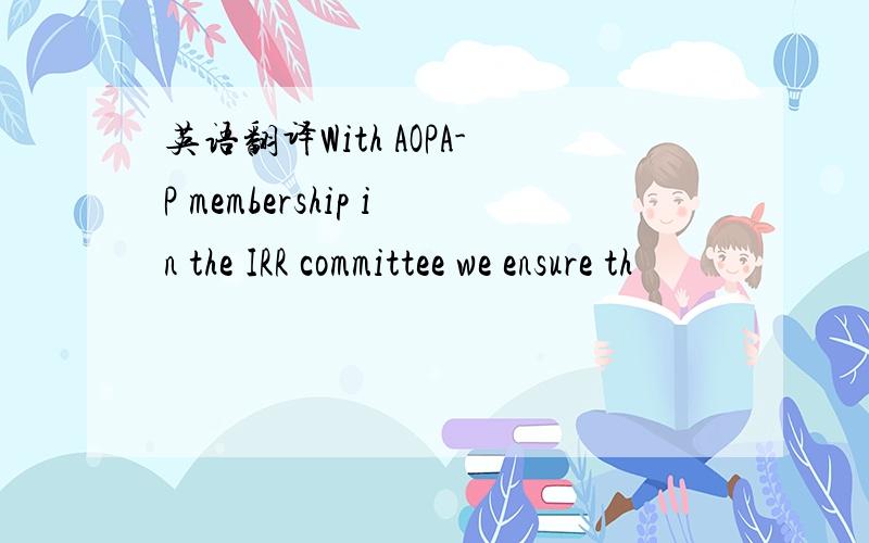 英语翻译With AOPA-P membership in the IRR committee we ensure th