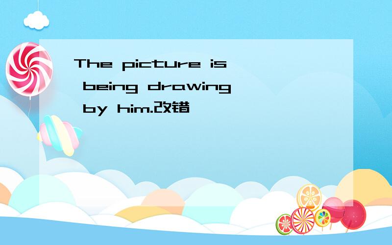 The picture is being drawing by him.改错