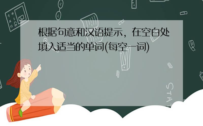 根据句意和汉语提示，在空白处填入适当的单词(每空一词)