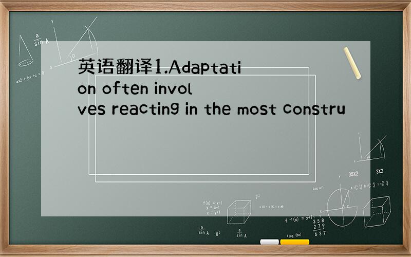 英语翻译1.Adaptation often involves reacting in the most constru