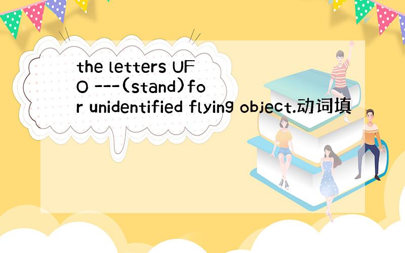 the letters UFO ---(stand)for unidentified flying object.动词填