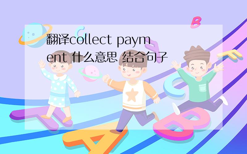 翻译collect payment 什么意思 结合句子