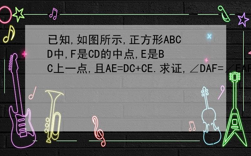 已知,如图所示,正方形ABCD中,F是CD的中点,E是BC上一点,且AE=DC+CE.求证,∠DAF=∠EAF