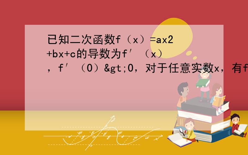 已知二次函数f（x）=ax2+bx+c的导数为f′（x），f′（0）>0，对于任意实数x，有f(x)≥0，则f(1