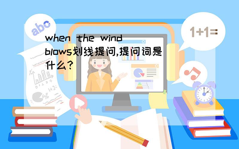 when the wind blows划线提问,提问词是什么?