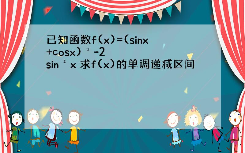 已知函数f(x)=(sinx+cosx)²-2sin²x 求f(x)的单调递减区间