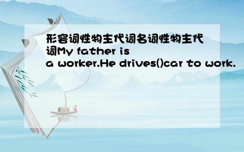 形容词性物主代词名词性物主代词My father is a worker.He drives()car to work.