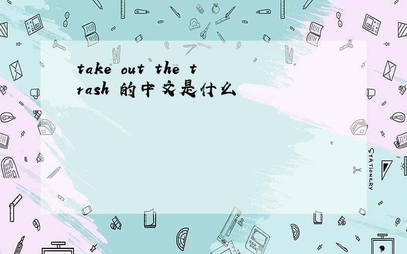 take out the trash 的中文是什么