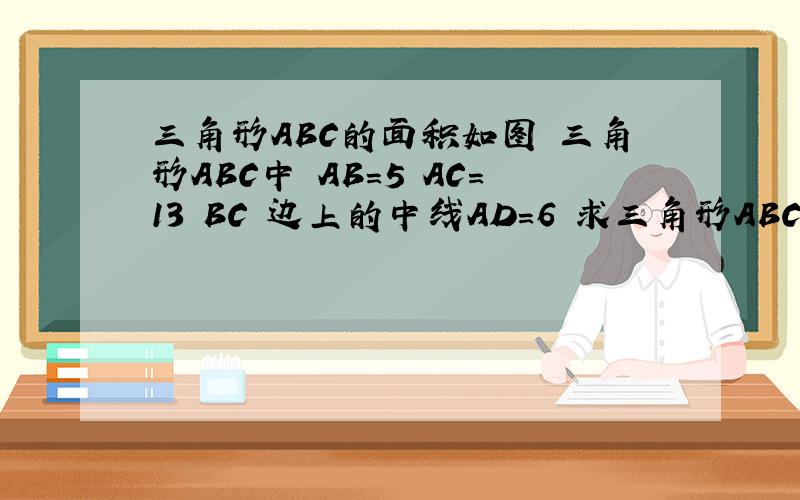 三角形ABC的面积如图 三角形ABC中 AB=5 AC=13 BC 边上的中线AD=6 求三角形ABC的面积