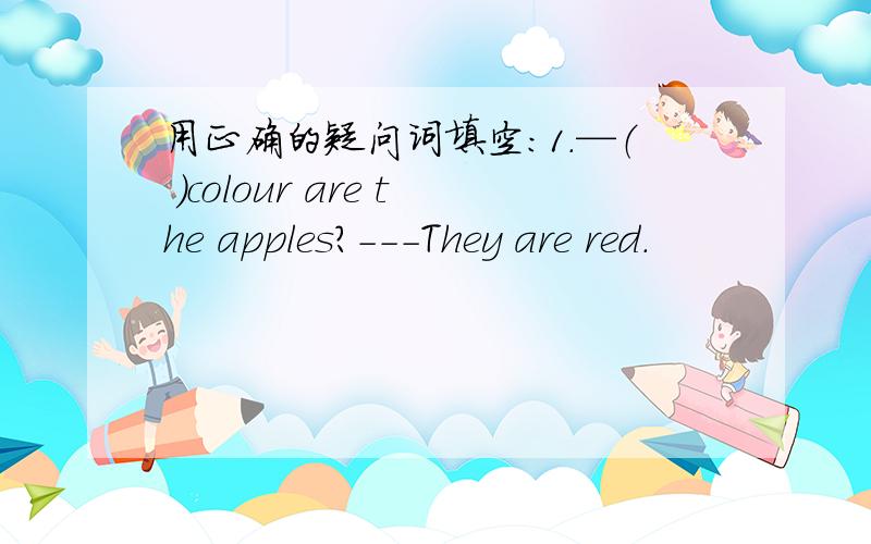 用正确的疑问词填空：1.—（ ）colour are the apples?---They are red.