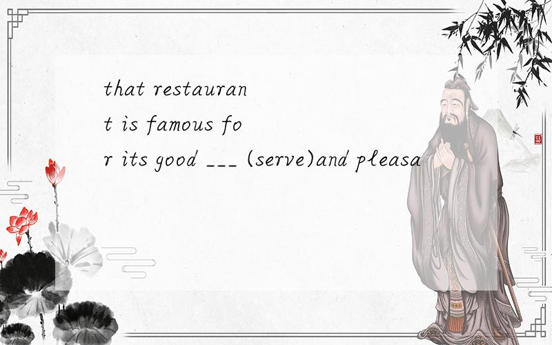 that restaurant is famous for its good ___ (serve)and pleasa