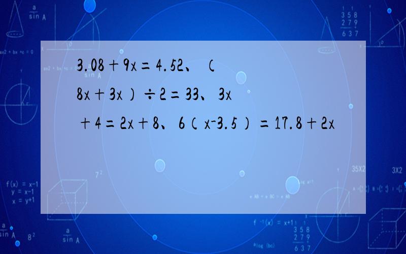 3.08+9x=4.52、（8x+3x）÷2=33、3x+4=2x+8、6（x-3.5）=17.8+2x