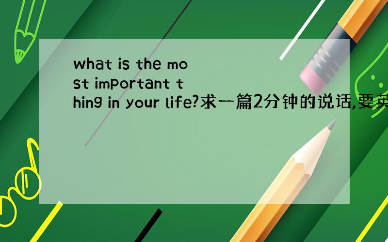 what is the most important thing in your life?求一篇2分钟的说话,要英文.