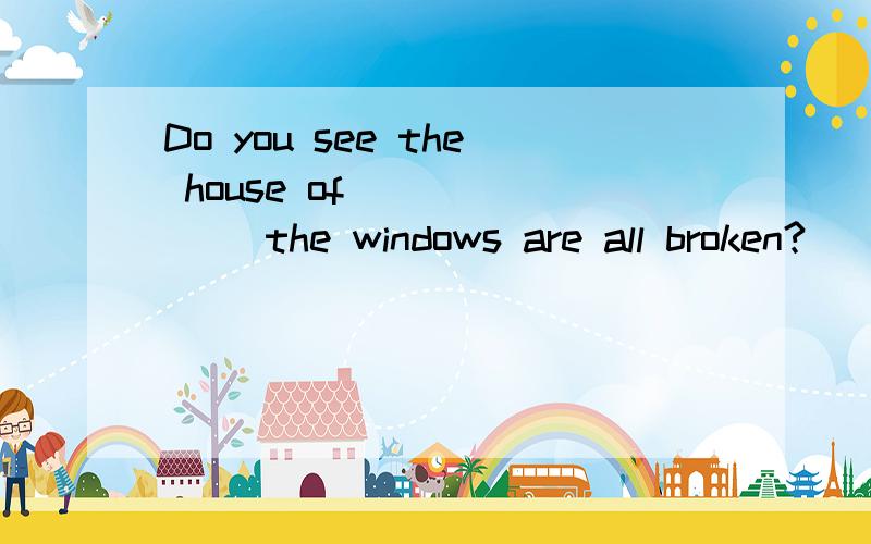 Do you see the house of ______ the windows are all broken?